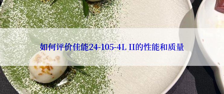 如何评价佳能24-105-4L II的性能和质量