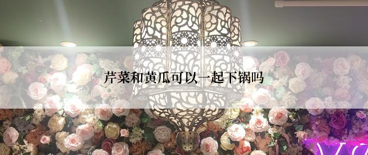 芹菜和黄瓜可以一起下锅吗