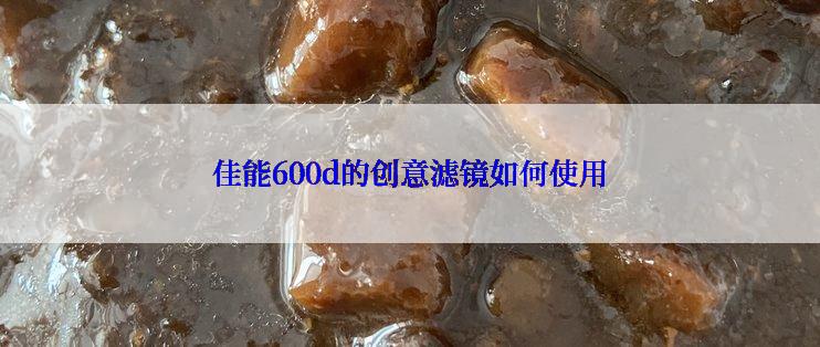 佳能600d的创意滤镜如何使用