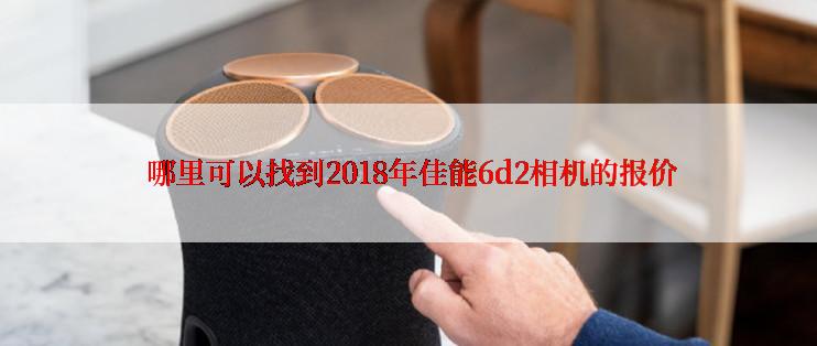  哪里可以找到2018年佳能6d2相机的报价