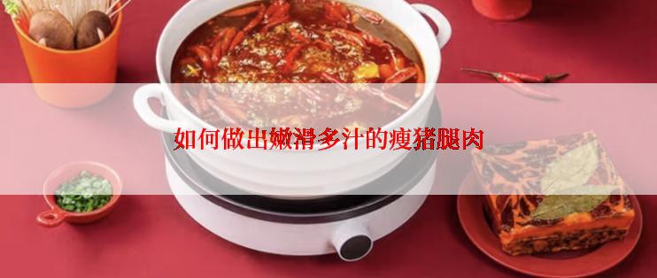 如何做出嫩滑多汁的瘦猪腿肉