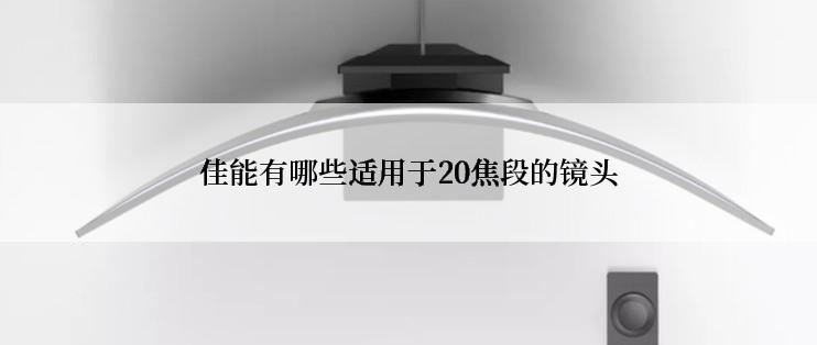 佳能有哪些适用于20焦段的镜头