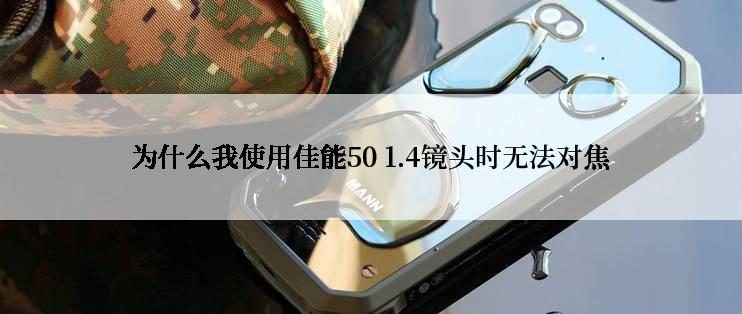 为什么我使用佳能50 1.4镜头时无法对焦