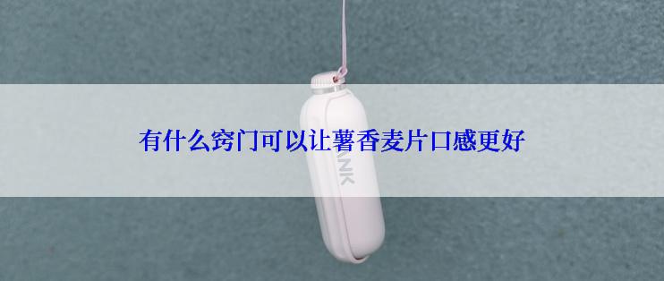 有什么窍门可以让薯香麦片口感更好