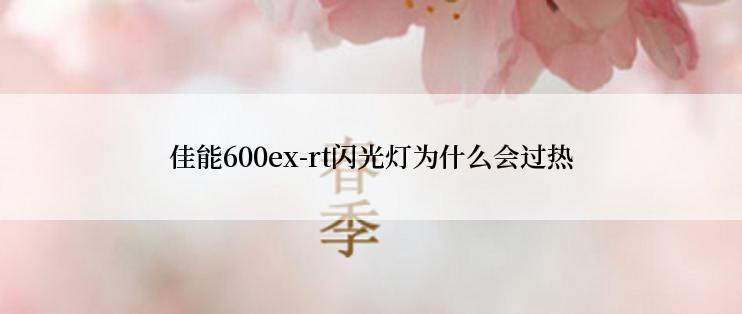 佳能600ex-rt闪光灯为什么会过热