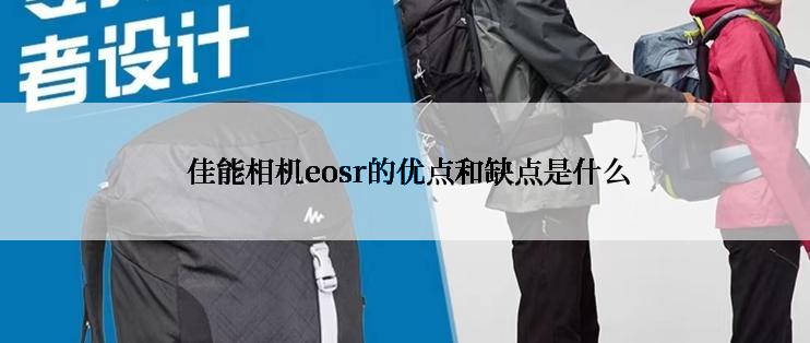  佳能相机eosr的优点和缺点是什么