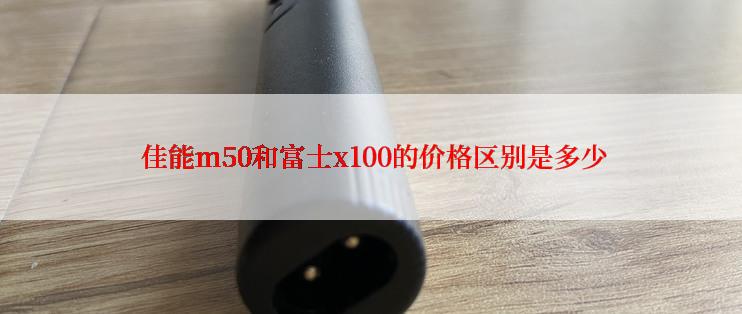  佳能m50和富士x100的价格区别是多少