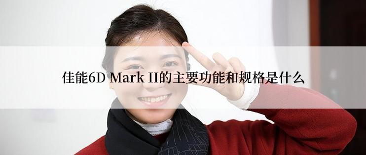 佳能6D Mark II的主要功能和规格是什么