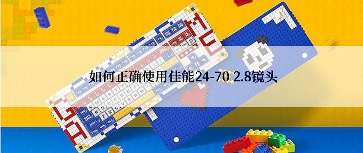  如何正确使用佳能24-70 2.8镜头