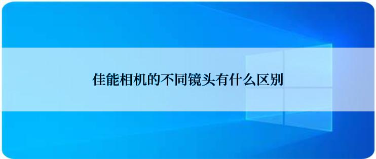 佳能相机的不同镜头有什么区别