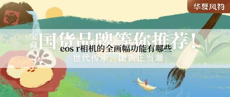  eos r相机的全画幅功能有哪些