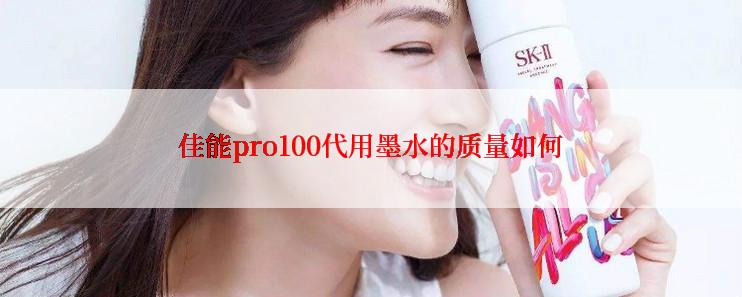 佳能pro100代用墨水的质量如何