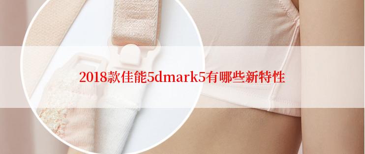 2018款佳能5dmark5有哪些新特性