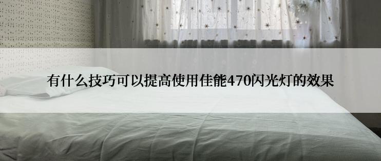 有什么技巧可以提高使用佳能470闪光灯的效果