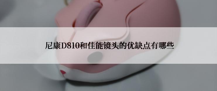  尼康D810和佳能镜头的优缺点有哪些