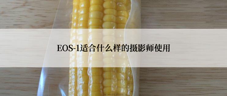 EOS-1适合什么样的摄影师使用