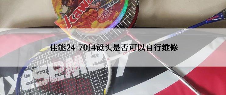  佳能24-70f4镜头是否可以自行维修