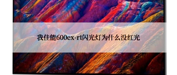 我佳能600ex-rt闪光灯为什么没红光