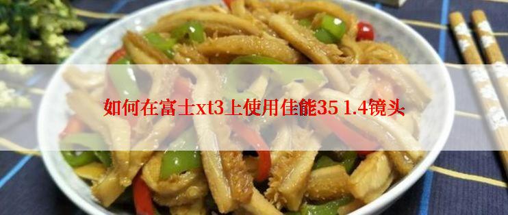 如何在富士xt3上使用佳能35 1.4镜头