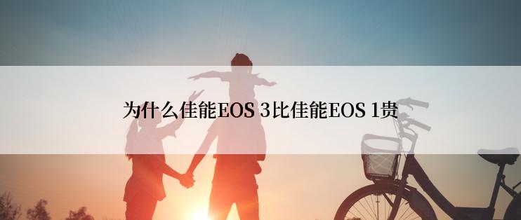 为什么佳能EOS 3比佳能EOS 1贵