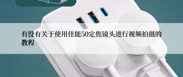 有没有关于使用佳能50定焦镜头进行视频拍摄的教程