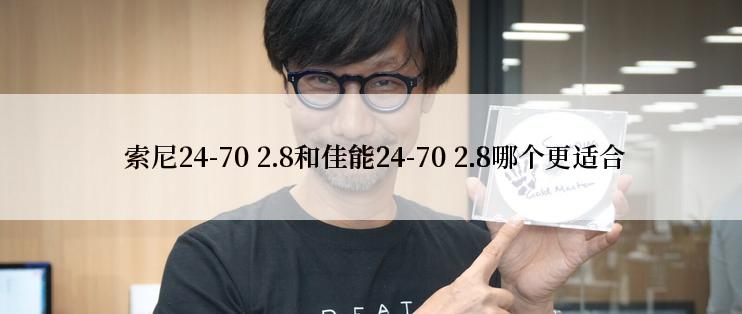  索尼24-70 2.8和佳能24-70 2.8哪个更适合