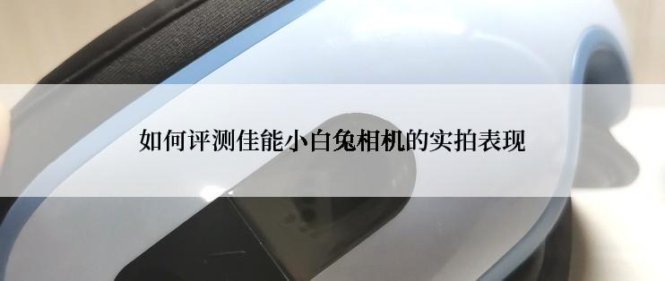 如何评测佳能小白兔相机的实拍表现