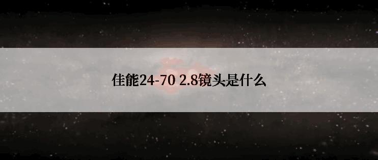 佳能24-70 2.8镜头是什么