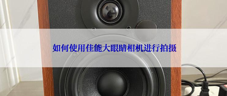  如何使用佳能大眼睛相机进行拍摄