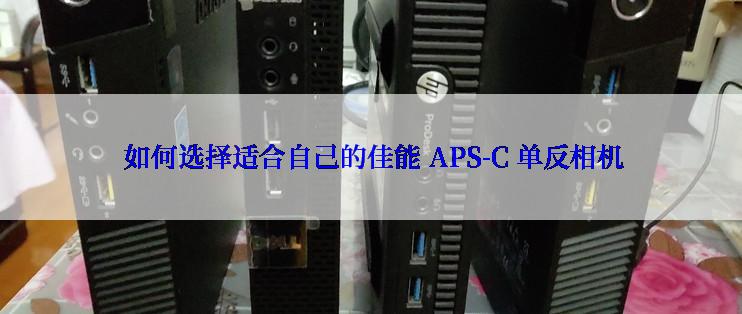  如何选择适合自己的佳能 APS-C 单反相机