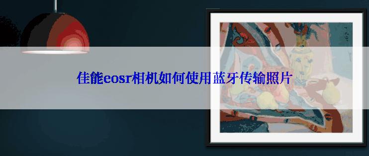 佳能eosr相机如何使用蓝牙传输照片