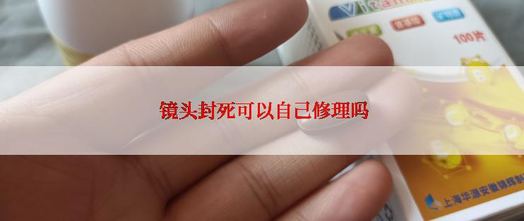  镜头封死可以自己修理吗