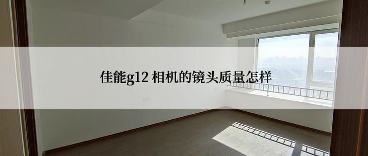  佳能g12 相机的镜头质量怎样