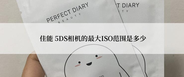  佳能 5DS相机的最大ISO范围是多少