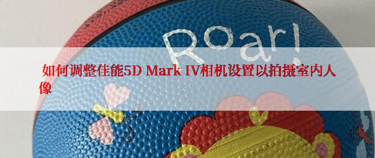  如何调整佳能5D Mark IV相机设置以拍摄室内人像