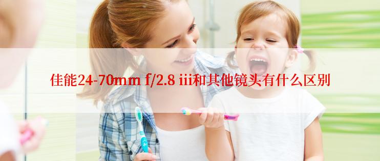 佳能24-70mm f/2.8 iii和其他镜头有什么区别