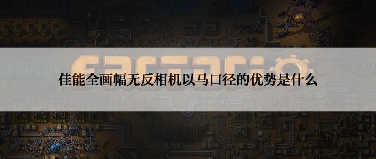 佳能全画幅无反相机以马口径的优势是什么