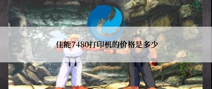  佳能7480打印机的价格是多少