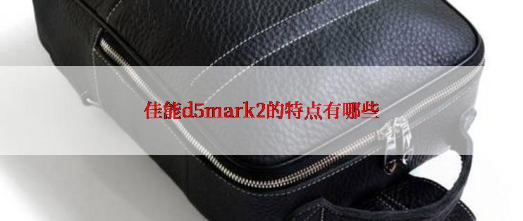 佳能d5mark2的特点有哪些