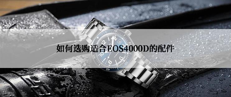 如何选购适合EOS4000D的配件