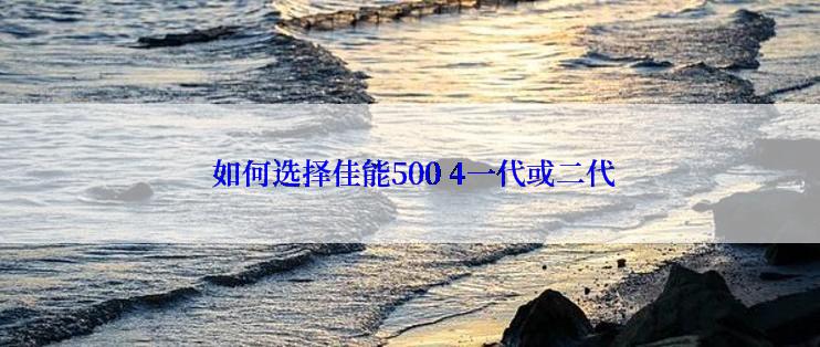  如何选择佳能500 4一代或二代