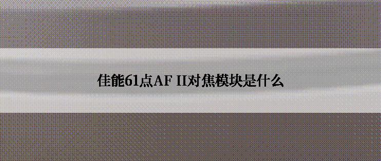 佳能61点AF II对焦模块是什么