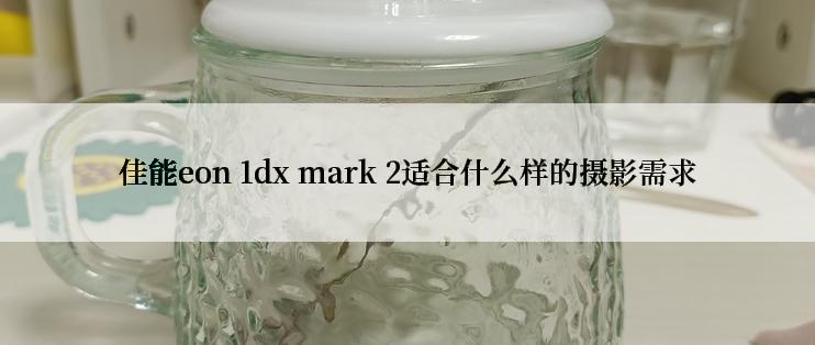 佳能eon 1dx mark 2适合什么样的摄影需求