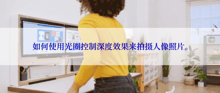 如何使用光圈控制深度效果来拍摄人像照片。