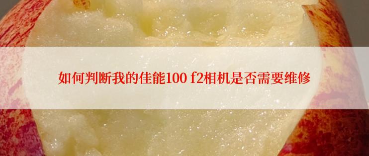 如何判断我的佳能100 f2相机是否需要维修