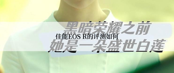 佳能EOS R的评测如何