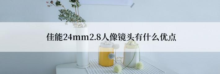  佳能24mm2.8人像镜头有什么优点