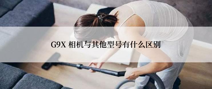 G9X 相机与其他型号有什么区别