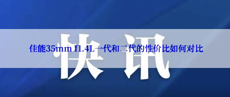  佳能35mm f1.4L一代和二代的性价比如何对比
