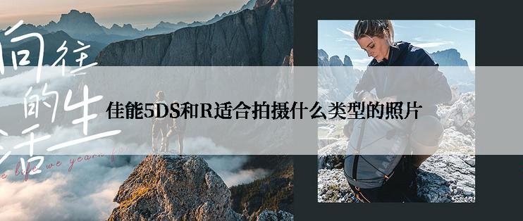  佳能5DS和R适合拍摄什么类型的照片